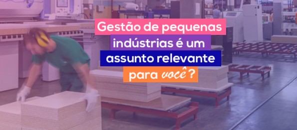 Gestão de pequenas Indústrias é um assunto relevante para você?